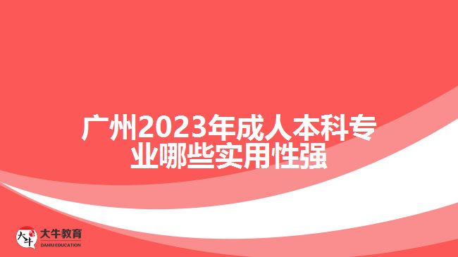 廣州2023年成人本科專業(yè)哪些實用性強