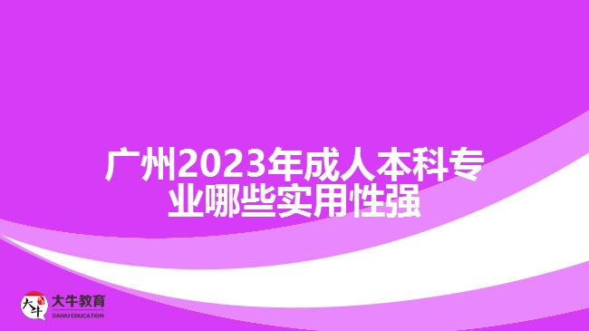 廣州成人本科專業(yè)哪些實用性強(qiáng)