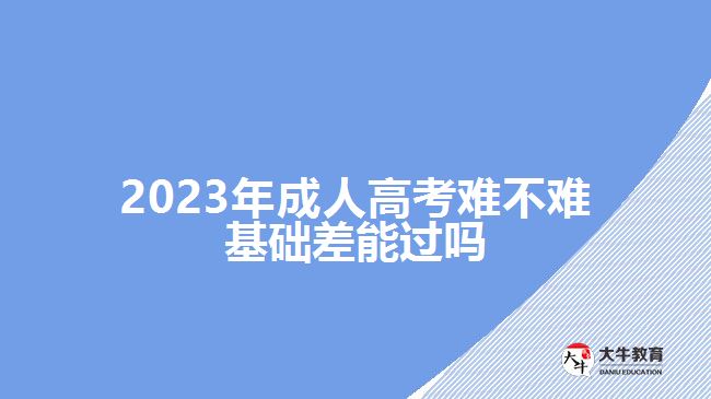 2023年成人高考難不難基礎(chǔ)差能過嗎