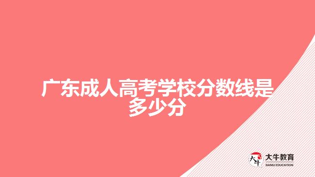 廣東成人高考學(xué)校分?jǐn)?shù)線是多少分