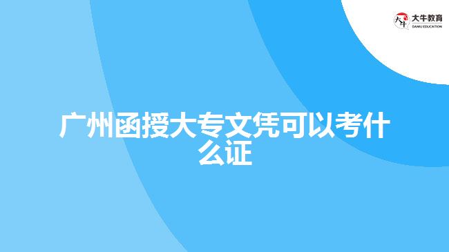 廣州函授大專文憑可以考什么證