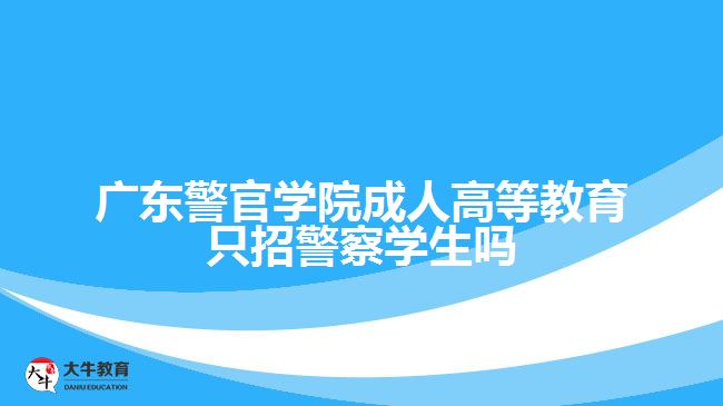 廣東警官學(xué)院成人高等教育只招警察學(xué)生嗎