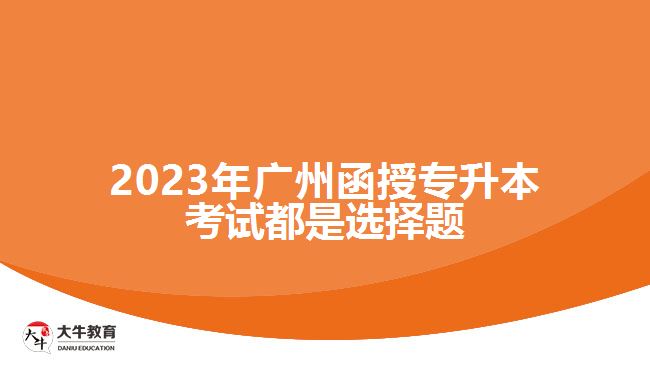 廣州函授專升本考試都是選擇題