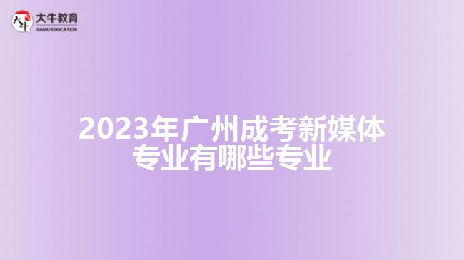 2023年廣州成考新媒體專業(yè)有哪些專業(yè)