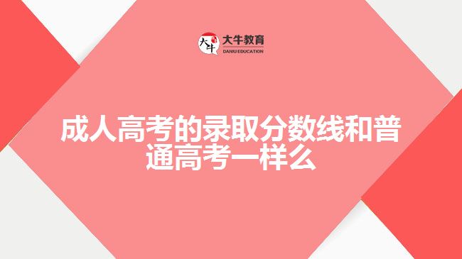 成人高考的錄取分數(shù)線和普通高考一樣么