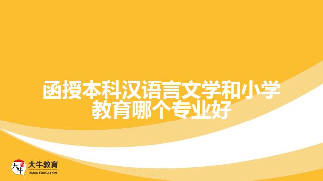 函授本科漢語言文學(xué)和小學(xué)教育哪個(gè)專業(yè)好