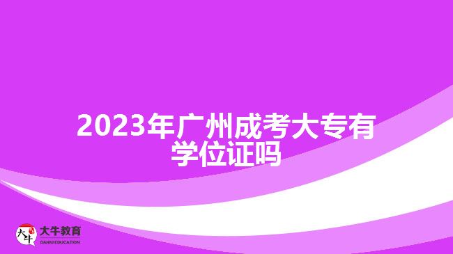 2023年廣州成考大專有學(xué)位證嗎