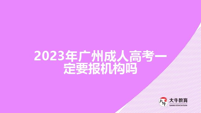 2023年廣州成人高考一定要報機構(gòu)嗎