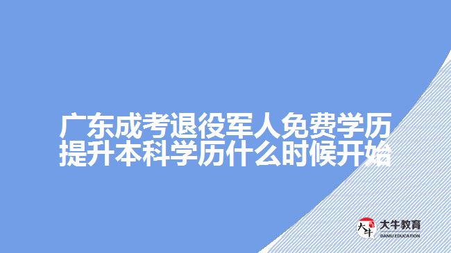 廣東成考退役軍人免費學歷提升本科學歷什么時候開始