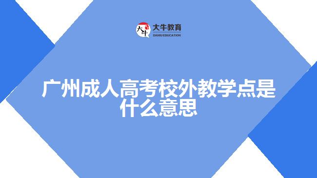 廣州成人高考校外教學點是什么意思