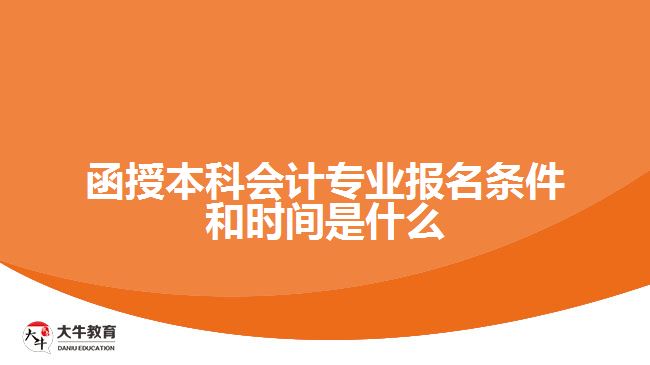 函授本科會計專業(yè)報名條件和時間是什么