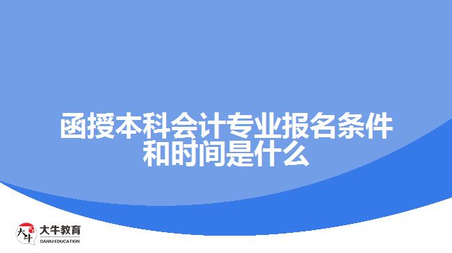 函授本科會計(jì)專業(yè)報(bào)名條件和時間