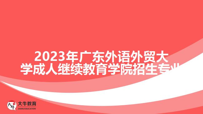 2023年廣東外語(yǔ)外貿(mào)大學(xué)成人繼續(xù)教育學(xué)院招生專(zhuān)業(yè)