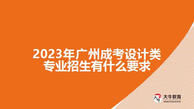 2023年廣州成考設(shè)計(jì)類專業(yè)招生有什么要求