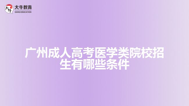 廣州成人高考醫(yī)學(xué)類(lèi)院校招生有哪些條件