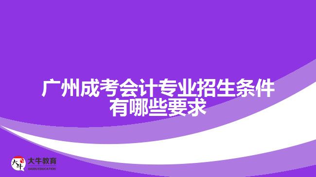 廣州成考會(huì)計(jì)專業(yè)招生條件有哪些要求