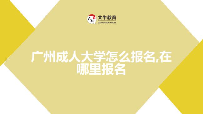 廣州成人大學(xué)怎么報(bào)名,在哪里報(bào)名