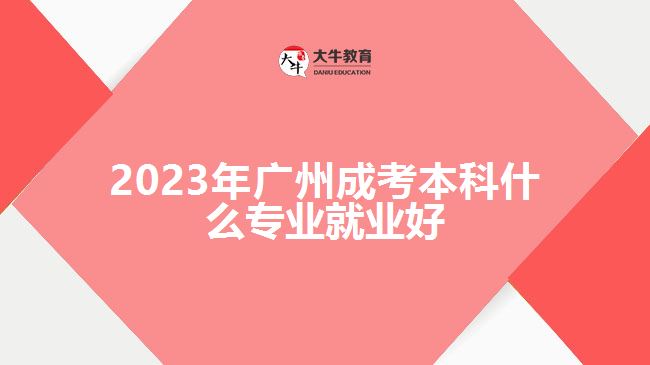 2023年廣州成考本科什么專(zhuān)業(yè)就業(yè)好