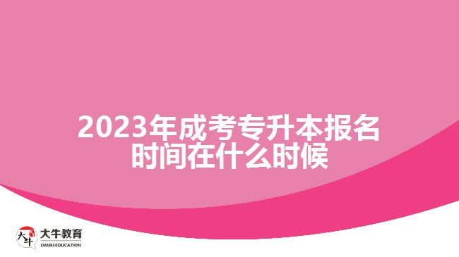 2023年成考專(zhuān)升本報(bào)名時(shí)間在什么時(shí)候