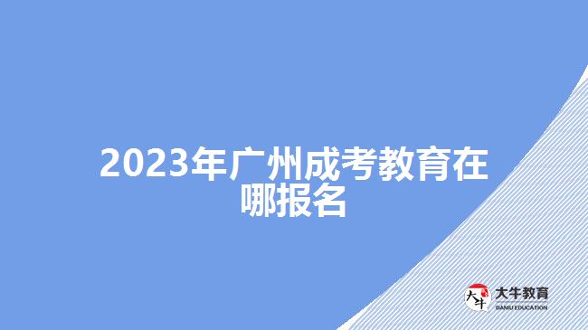 2023年廣州成考教育在哪報(bào)名