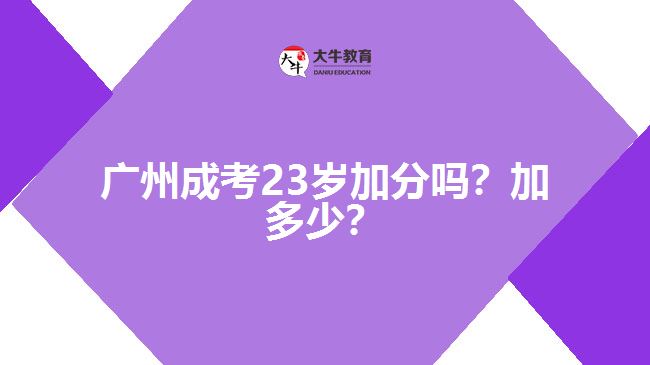 廣州成考23歲加分嗎？加多少？