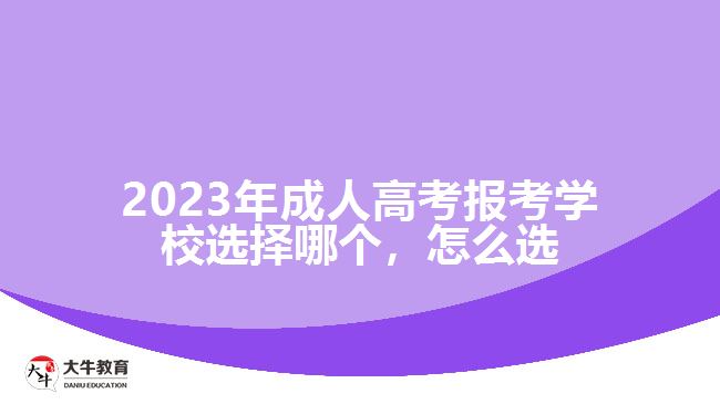 2023年成人高考報(bào)考學(xué)校選擇哪個(gè)，怎么選