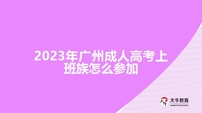 2023年廣州成人高考上班族怎么參加