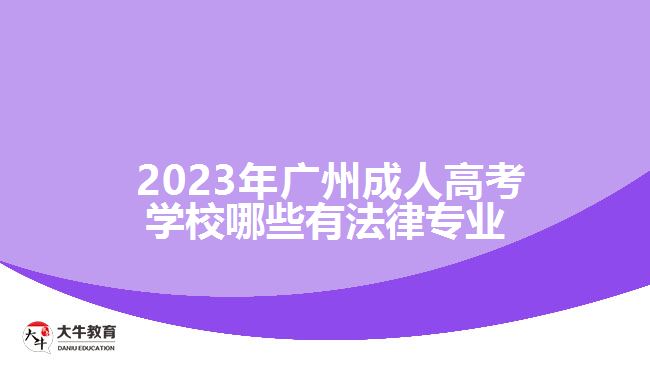  2023年廣州成人高考學(xué)校哪些有法律專(zhuān)業(yè)