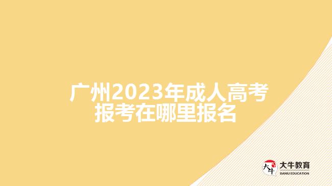  廣州2023年成人高考報(bào)考在哪里報(bào)名