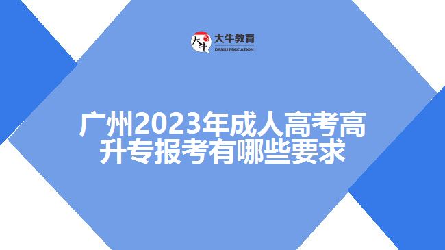 廣州2023年成人高考高升專報(bào)考有哪些要求