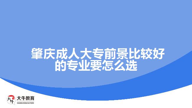  肇慶成人大專前景比較好的專業(yè)要怎么選