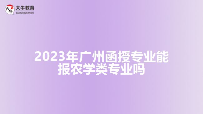 2023年廣州函授專業(yè)能報農(nóng)學(xué)類專業(yè)嗎