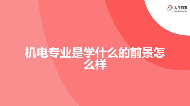 機電專業(yè)是學什么的前景怎么樣