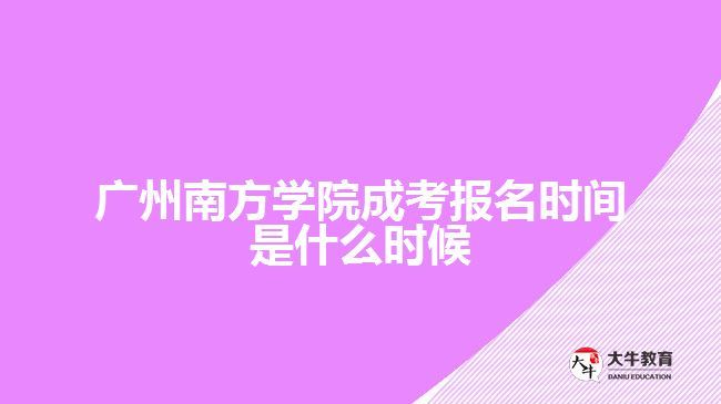 廣州南方學(xué)院成考報名時間是什么時候