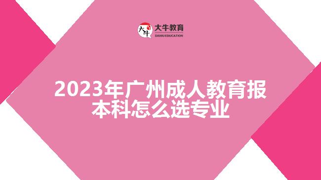 2023年廣州成人教育報(bào)本科怎么選專業(yè)