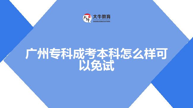 廣州專科成考本科怎么樣可以免試