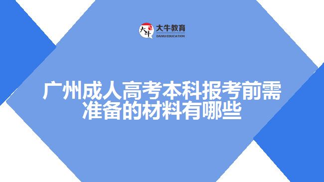 廣州成人高考本科報考前需準備的材料有哪些