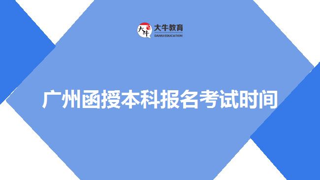 廣州函授本科報名考試時間