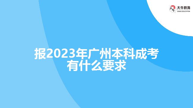 報(bào)2023年廣州本科成考有什么要求