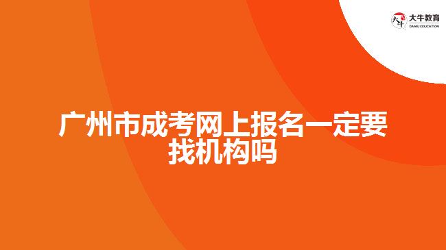 廣州市成考網(wǎng)上報名一定要找機構(gòu)嗎