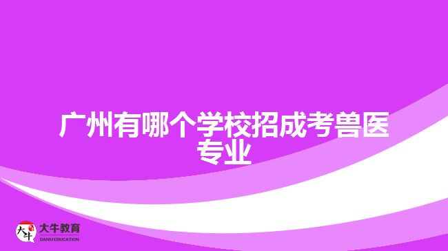 廣州有哪個(gè)學(xué)校招成考獸醫(yī)專業(yè)