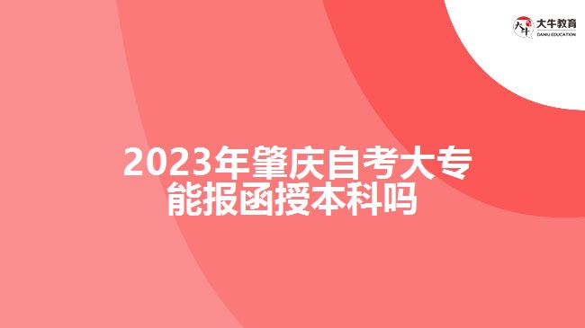  2023年肇慶自考大專能報函授本科嗎