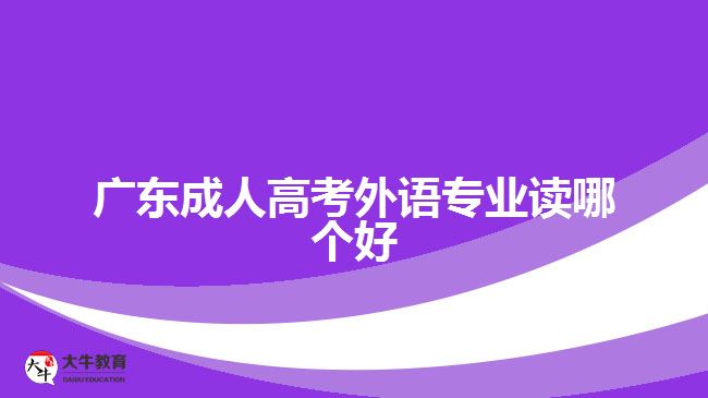 廣東成人高考外語專業(yè)讀哪個好