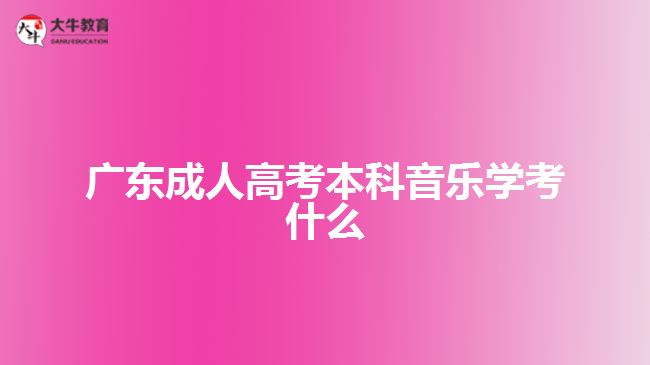 廣東成人高考本科音樂(lè)學(xué)考什么