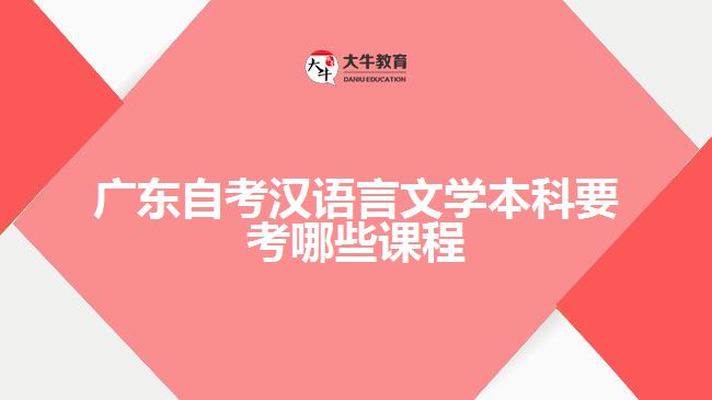 廣東自考漢語(yǔ)言文學(xué)本科要考哪些課程