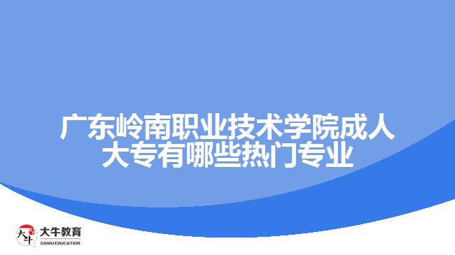 廣東嶺南職業(yè)技術(shù)學(xué)院成人大專(zhuān)有哪些熱門(mén)專(zhuān)業(yè)