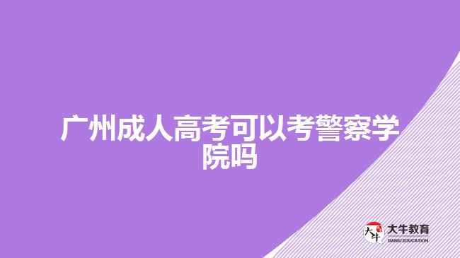 廣州成人高考可以考警察學(xué)院嗎