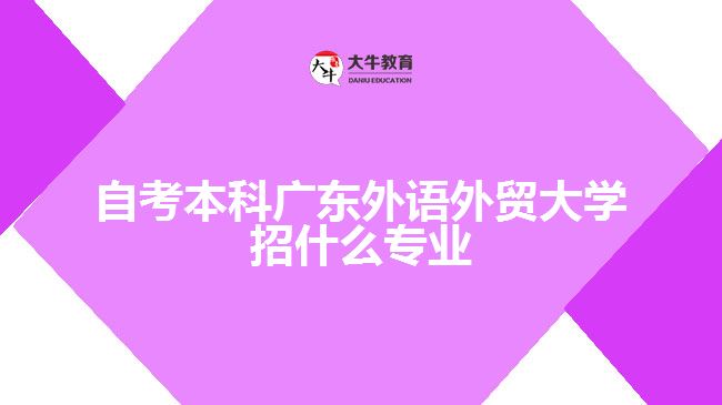 自考本科廣東外語外貿(mào)大學(xué)招什么專業(yè)