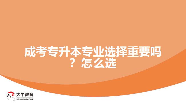 成考專升本專業(yè)選擇重要嗎？怎么選