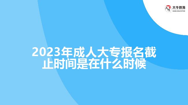 成人大專(zhuān)報(bào)名截止時(shí)間是在什么時(shí)候